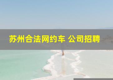 苏州合法网约车 公司招聘